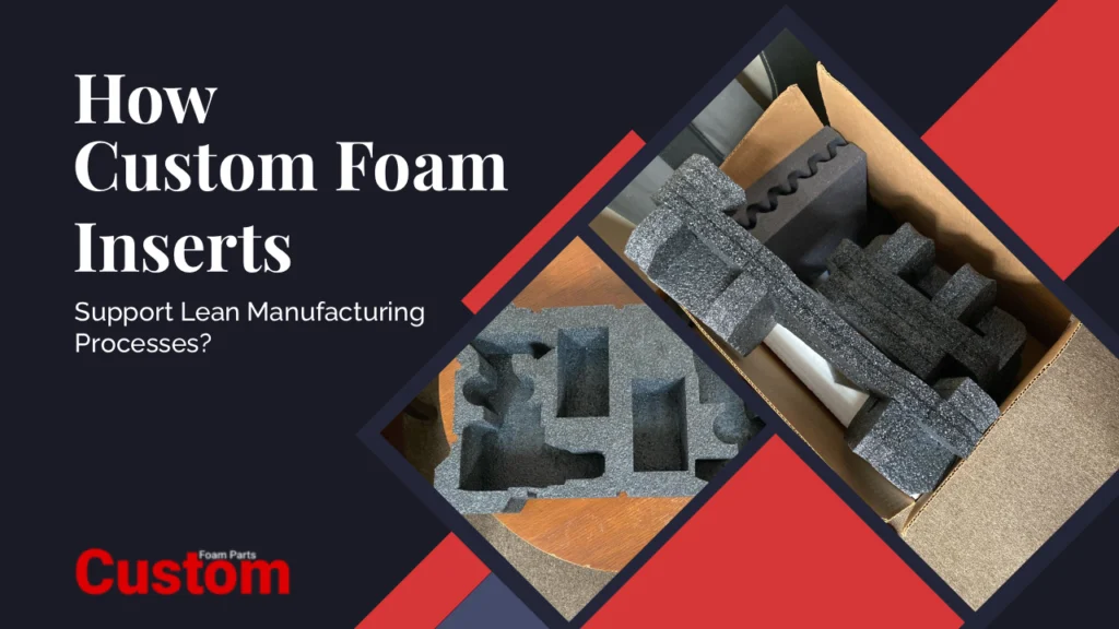 Custom foam inserts improving packaging efficiency in lean manufacturing